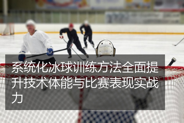 系统化冰球训练方法全面提升技术体能与比赛表现实战力
